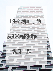 生死瞬间，他从3米高的桥面纵身一跃