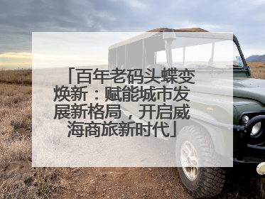 百年老码头蝶变焕新：赋能城市发展新格局，开启威海商旅新时代