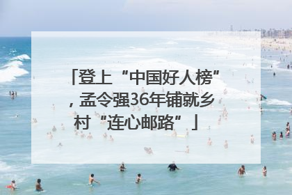 登上“中国好人榜”，孟令强36年铺就乡村“连心邮路”