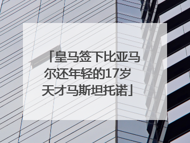 皇马签下比亚马尔还年轻的17岁天才马斯坦托诺