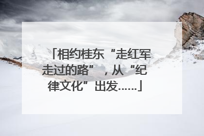 相约桂东“走红军走过的路”，从“纪律文化”出发……