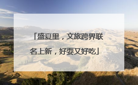盛夏里，文旅跨界联名上新，好耍又好吃