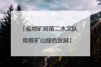 省地矿局第二水文队助推矿山绿色发展
