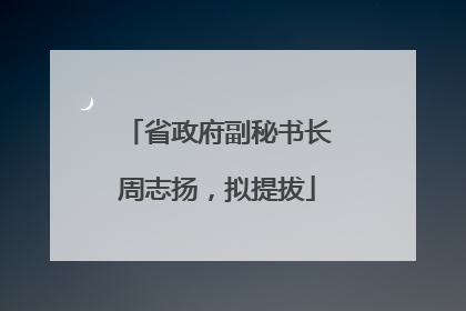 省政府副秘书长周志扬，拟提拔