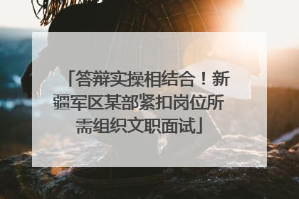 答辩实操相结合！新疆军区某部紧扣岗位所需组织文职面试