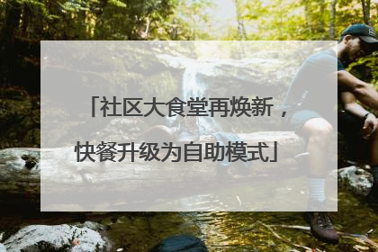 社区大食堂再焕新，快餐升级为自助模式