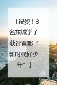 祝贺！3名东城学子获评首都“新时代好少年”