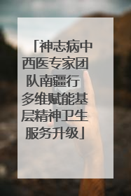 神志病中西医专家团队南疆行 多维赋能基层精神卫生服务升级