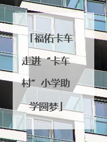 福佑卡车走进“卡车村”小学助学圆梦