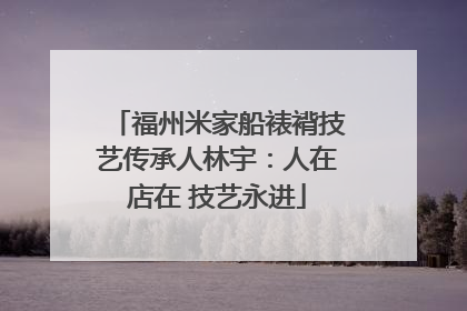福州米家船裱褙技艺传承人林宇：人在店在 技艺永进