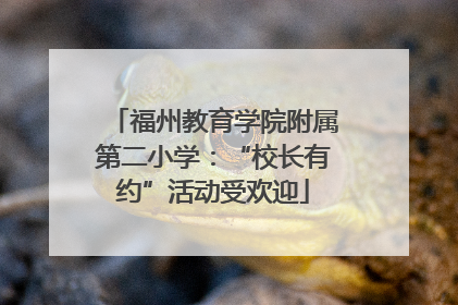 福州教育学院附属第二小学：“校长有约”活动受欢迎