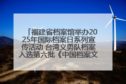 福建省档案馆举办2025年国际档案日系列宣传活动 台湾义勇队档案入选第六批《中国档案文献遗产名录》