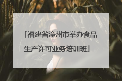 福建省漳州市举办食品生产许可业务培训班
