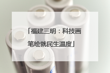福建三明：科技画笔绘就民生温度
