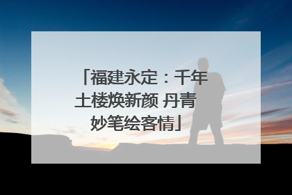 福建永定：千年土楼焕新颜 丹青妙笔绘客情