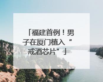 福建首例！男子在厦门植入“戒酒芯片”