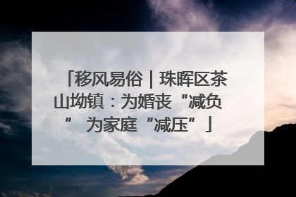 移风易俗｜珠晖区茶山坳镇：为婚丧“减负” 为家庭“减压”