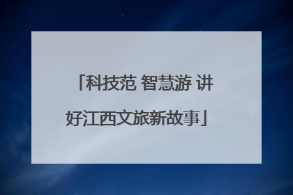 科技范 智慧游 讲好江西文旅新故事
