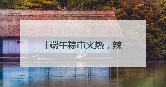 端午粽市火热，辣条粽、养生粽等新奇产品走红，有商超粽子单价低至1元