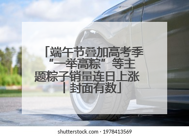 端午节叠加高考季 “一举高粽”等主题粽子销量连日上涨丨封面有数