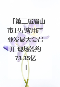 第三届眉山市卫星应用产业发展大会召开 现场签约73.35亿