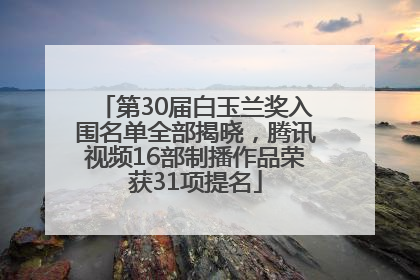 第30届白玉兰奖入围名单全部揭晓，腾讯视频16部制播作品荣获31项提名