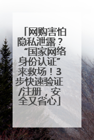 网购害怕隐私泄露？“国家网络身份认证”来救场！3步快速验证/注册，安全又省心