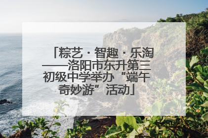 粽艺・智趣・乐淘——洛阳市东升第三初级中学举办“端午奇妙游”活动