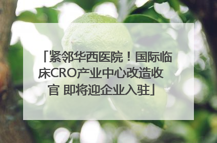 紧邻华西医院！国际临床CRO产业中心改造收官 即将迎企业入驻