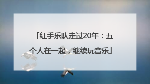 红手乐队走过20年：五个人在一起，继续玩音乐