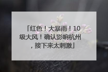 红色！大暴雨！10级大风！确认影响杭州，接下来太刺激