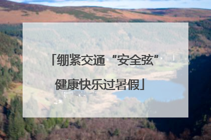 绷紧交通“安全弦” 健康快乐过暑假