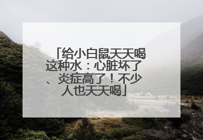 给小白鼠天天喝这种水：心脏坏了、炎症高了！不少人也天天喝