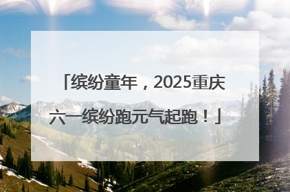 缤纷童年，2025重庆六一缤纷跑元气起跑！