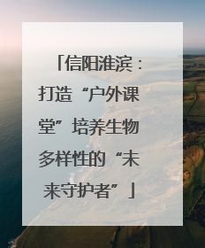 信阳淮滨：打造“户外课堂”培养生物多样性的“未来守护者”
