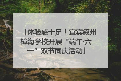 体验感十足！宜宾叙州樟海学校开展“端午·六一”双节同庆活动