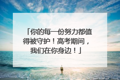 你的每一份努力都值得被守护！高考期间，我们在你身边！