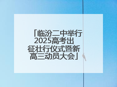 临汾二中举行2025高考出征壮行仪式暨新高三动员大会