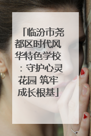 临汾市尧都区时代风华特色学校：守护心灵花园 筑牢成长根基