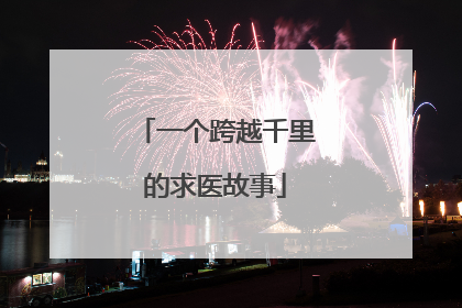 一个跨越千里的求医故事