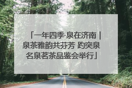 一年四季·泉在济南｜泉茶雅韵共芬芳 趵突泉名泉茗茶品鉴会举行