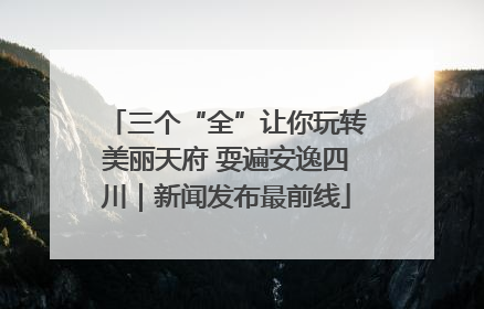 三个“全”让你玩转美丽天府 耍遍安逸四川｜新闻发布最前线