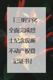 三明宁化全面完成烈士纪念设施不动产权登记证书