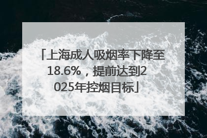 上海成人吸烟率下降至18.6%，提前达到2025年控烟目标