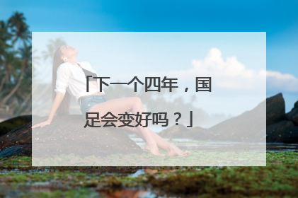 下一个四年，国足会变好吗？