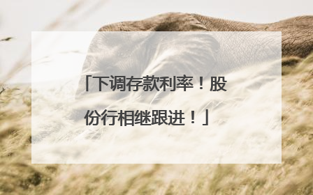 下调存款利率！股份行相继跟进！