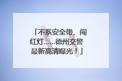 不系安全带、闯红灯……德州交警最新高清曝光！
