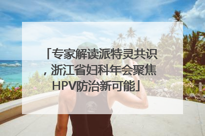 专家解读派特灵共识，浙江省妇科年会聚焦HPV防治新可能