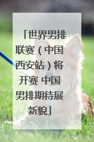 世界男排联赛（中国西安站）将开赛 中国男排期待展新貌