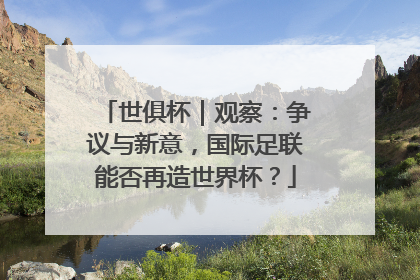 世俱杯｜观察：争议与新意，国际足联能否再造世界杯？
